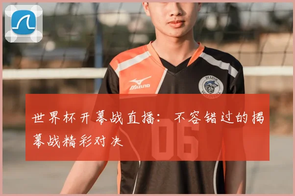 世界杯开幕战直播：不容错过的揭幕战精彩对决
