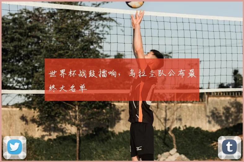世界杯战鼓擂响,乌拉圭队公布最终大名单