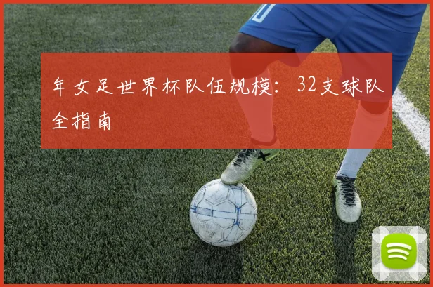 年女足世界杯队伍规模：32支球队全指南