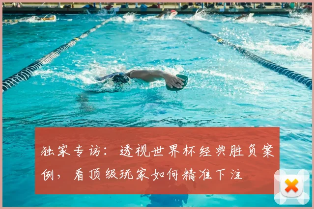 独家专访:透视世界杯经典胜负案例,看顶级玩家如何精准下注