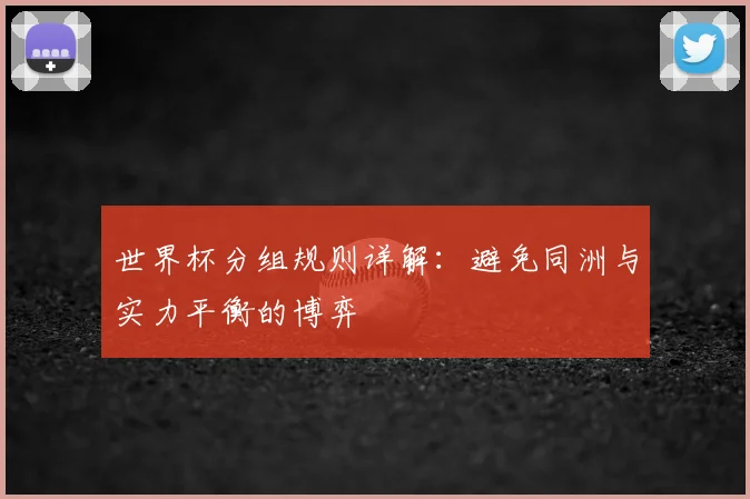 世界杯分组规则详解:避免同洲与实力平衡的博弈