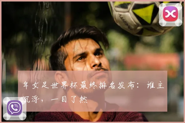 年女足世界杯最终排名发布：谁主沉浮，一目了然