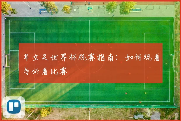 年女足世界杯观赛指南:如何观看与必看比赛