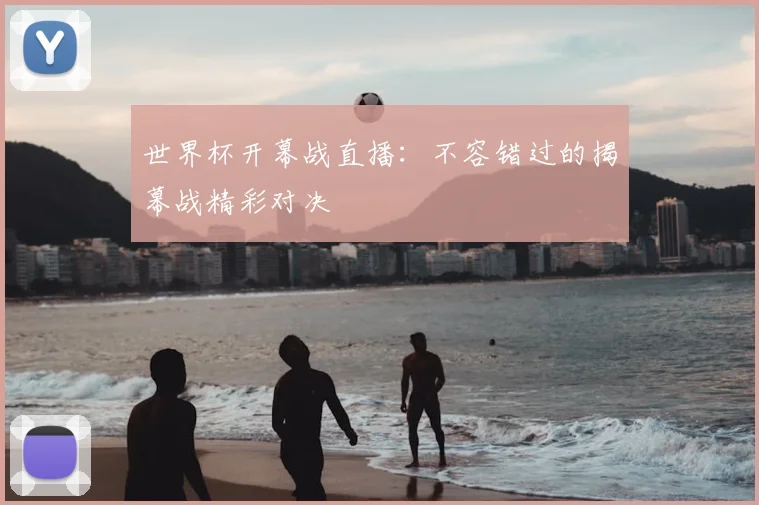 世界杯开幕战直播:不容错过的揭幕战精彩对决