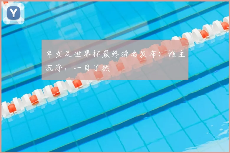 年女足世界杯最终排名发布:谁主沉浮,一目了然