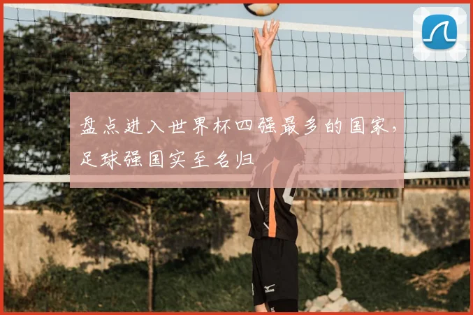 盘点进入世界杯四强最多的国家，足球强国实至名归