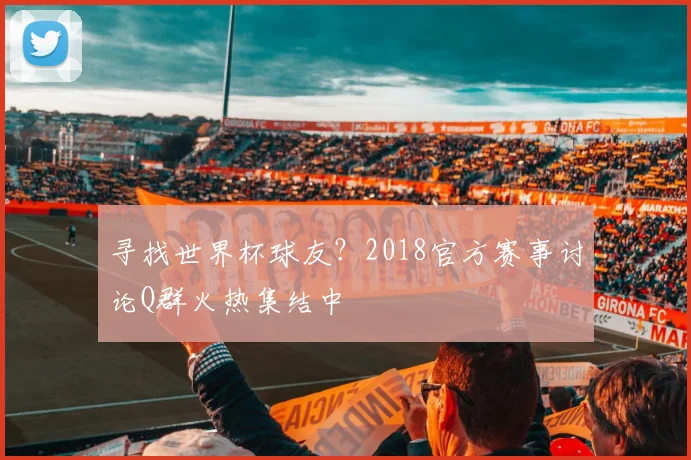 寻找世界杯球友?2018官方赛事讨论Q群火热集结中