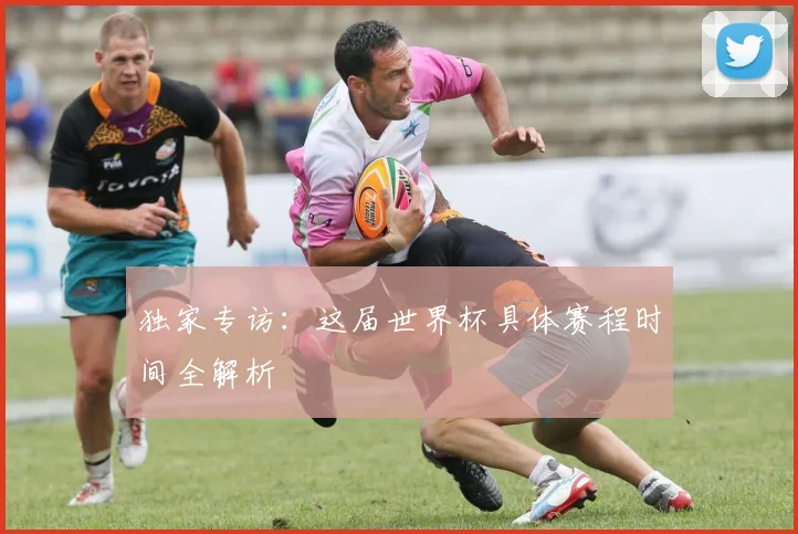 独家专访:这届世界杯具体赛程时间全解析