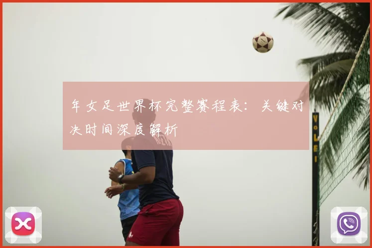年女足世界杯完整赛程表：关键对决时间深度解析