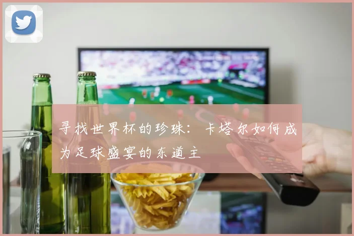 寻找世界杯的珍珠:卡塔尔如何成为足球盛宴的东道主
