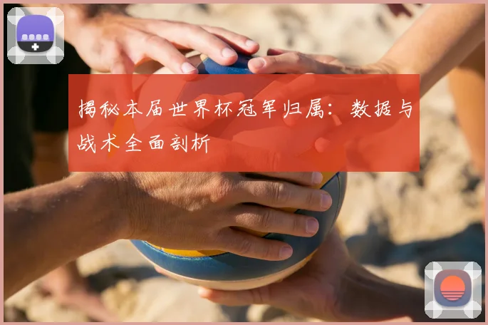 揭秘本届世界杯冠军归属：数据与战术全面剖析