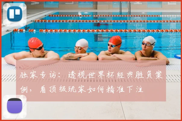 独家专访：透视世界杯经典胜负案例，看顶级玩家如何精准下注