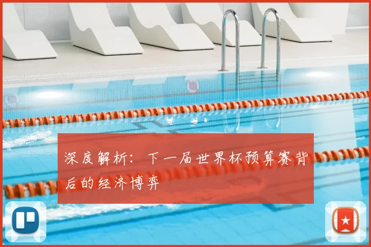 深度解析：下一届世界杯预算赛背后的经济博弈