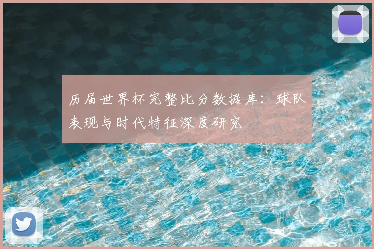 历届世界杯完整比分数据库:球队表现与时代特征深度研究