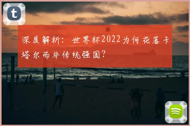 深度解析：世界杯2022为何花落卡塔尔而非传统强国？